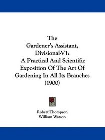 The Gardener's Assistant, Divisional-V1: A Practical And Scientific Exposition Of The Art Of Gardening In All Its Branches (1900)