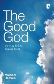 The Good God: Enjoying Father, Son and Spirit