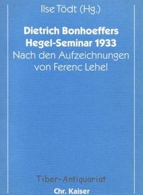 Dietrich Bonhoeffers Hegel-Seminar 1933: Nach den Aufzeichnungen von Ferenc Lehel (Internationales Bonhoeffer Forum) (German Edition)