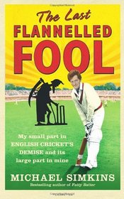 The Last Flannelled Fool: My Small Part in English Cricket's Demise and its Large Part in Mine