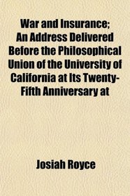 War and Insurance; An Address Delivered Before the Philosophical Union of the University of California at Its Twenty-Fifth Anniversary at