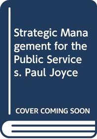 Strategic Management for the Public Services. Paul Joyce