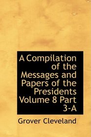 A Compilation of the Messages and Papers of the Presidents  Volume 8  Part 3-A
