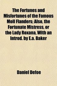 The Fortunes and Misfortunes of the Famous Moll Flanders; Also, the Fortunate Mistress, or the Lady Roxana, With an Introd. by E.a. Baker