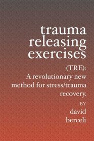 Trauma Releasing Exercises (TRE):: A revolutionary new method for stress/trauma recovery.