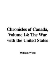 Chronicles of Canada, Volume 14: The War with the United States