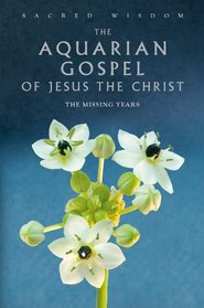 The Aquarian Gospel of Jesus the Christ: The Missing Years (Sacred Wisdom)