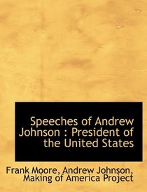 Speeches of Andrew Johnson: President of the United States