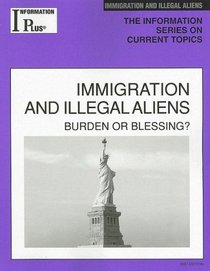 Immigration And Illegal Aliens: Burden or Blessing? (Information Plus Reference Series)