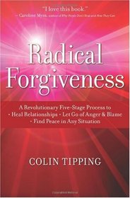 Radical Forgiveness: A Revolutionary Five-Stage Process to Heal Relationships, Let Go of Anger and Blame, Find Peace in Any Situation