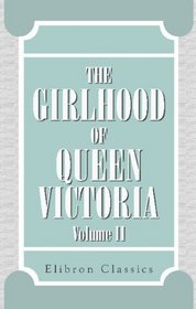 The Girlhood of Queen Victoria: A Selection from Her Majesty's Diaries between the Years 1832 and 1840. Volume 2