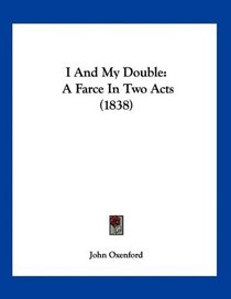 I And My Double: A Farce In Two Acts (1838)