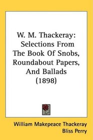 W. M. Thackeray: Selections From The Book Of Snobs, Roundabout Papers, And Ballads (1898)