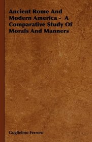 Ancient Rome And Modern America -  A Comparative Study Of Morals And Manners