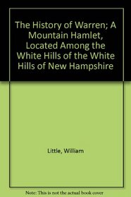 The History of Warren; A Mountain Hamlet, Located Among the White Hills of the White Hills of New Hampshire (A Heritage classic)