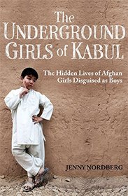 The Underground Girls of Kabul: The Hidden Lives of Afghan Girls Disguised as Boys