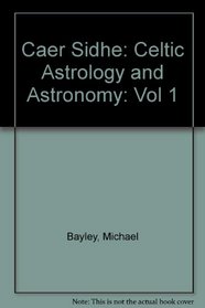 Caer Sidhe: Celtic Astrology and Astronomy: Vol 1