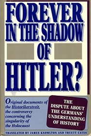 Forever in the Shadow of Hitler?: Original Documents of the Historikerstreit, the Controversy Concerning the Singularity of the Holocaust