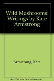 Wild Mushrooms: Writings by Kate Armstrong
