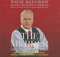 The Murder of the Middle Class: How to Save Yourself and Your Family from the Criminal Conspiracy of the Century - Library Edition