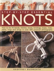 Step-by-Step Essential Knots: How to tie 75 bends, hitches, knots, bindings, loops, mats, plaits, rings and slings in 500 practical colour photographs