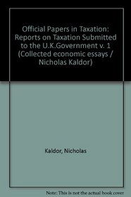 Official Papers in Taxation: Reports on Taxation Submitted to the U.K.Government v. 1 (Collected economic essays / Nicholas Kaldor)