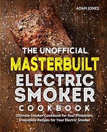 The Unofficial Masterbuilt Electric Smoker Cookbook: Ultimate Smoker Cookbook for Real Pitmasters, Irresistible Recipes for Your Electric Smoker