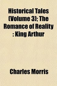 Historical Tales (Volume 3); The Romance of Reality: King Arthur