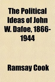 The Political Ideas of John W. Dafoe, 1866-1944