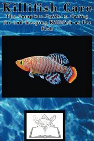Killifish Care: The Complete Guide to Caring for and Keeping Killifish as Pet Fish (Best Fish Care Practices)