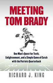 Meeting Tom Brady: One Man's Quest for Truth, Enlightenment, and a Simple Game of Catch with the Patriots Quarterback