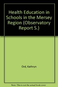 Health Education in Schools in the Mersey Region (Observatory Report S.)