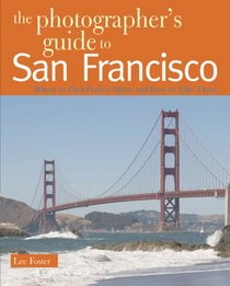 The Photographer's Guide to San Francisco: Where to Find Perfect Shots and How to Take Them