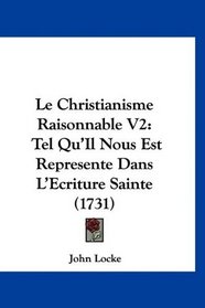 Le Christianisme Raisonnable V2: Tel Qu'Il Nous Est Represente Dans L'Ecriture Sainte (1731) (French Edition)