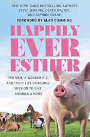 Happily Ever Esther: Two Men, a Wonder Pig, and Their Life-Changing Mission to Give Animals a Home