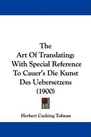 The Art Of Translating: With Special Reference To Cauer's Die Kunst Des Uebersetzens (1900)