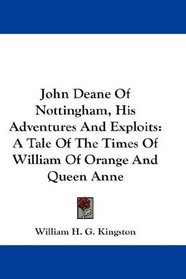 John Deane Of Nottingham, His Adventures And Exploits: A Tale Of The Times Of William Of Orange And Queen Anne