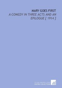 Mary Goes First: A Comedy in Three Acts and an Epilogue [ 1914 ]