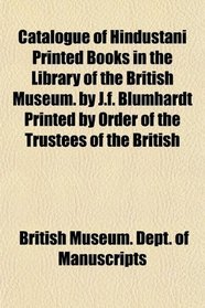 Catalogue of Hindustani Printed Books in the Library of the British Museum. by J.f. Blumhardt Printed by Order of the Trustees of the British