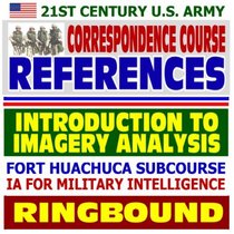21st Century U.S. Army Correspondence Course References: Introduction to Imagery Analysis, IA for Military Intelligence - Army Intelligence Center and Fort Huachuca Subcourse (Ringbound)