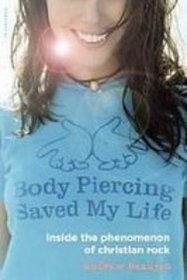 Body Piercing Saved My Life: Inside the Phenomenon of Christian Rock