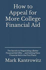How to Appeal for More College Financial Aid: The Secrets to Negotiating a Better Financial Aid Offer ... and Getting More Financial Aid in the First Place!