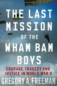 The Last Mission of the Wham Bam Boys: Courage, Tragedy, and Justice in World War II