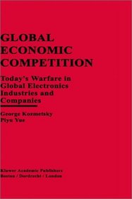 Global Economic Competition: Today's Warfare in Global Electronics Industries and Companies