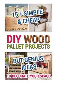 DIY Wood Pallet Projects. 15+ Simple & Cheap But Genius Ideas To Decorate Your Space: (DIY household hacks, DIY palette projects, DIY upcycle, pallete ... design, diy pallet furniture.) (Volume 1)