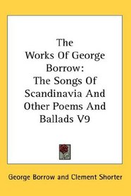 The Works Of George Borrow: The Songs Of Scandinavia And Other Poems And Ballads V9