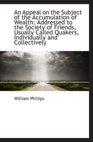 An Appeal on the Subject of the Accumulation of Wealth: Addressed to the Society of Friends, Usually