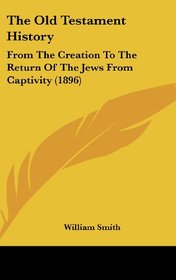The Old Testament History: From The Creation To The Return Of The Jews From Captivity (1896)