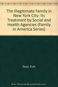 The Illegitimate Family in New York City: Its Treatment by Social and Health Agencies (Family in America Series)