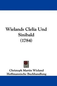 Wielands Clelia Und Sinibald (1784) (German Edition)